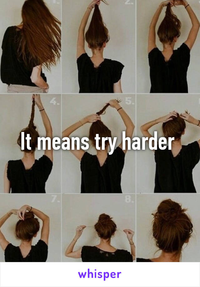 It means try harder 