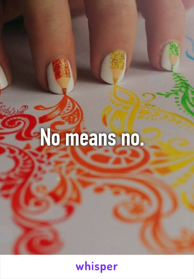 No means no.  