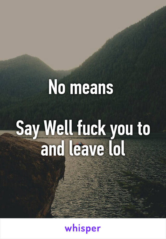 No means 

Say Well fuck you to and leave lol