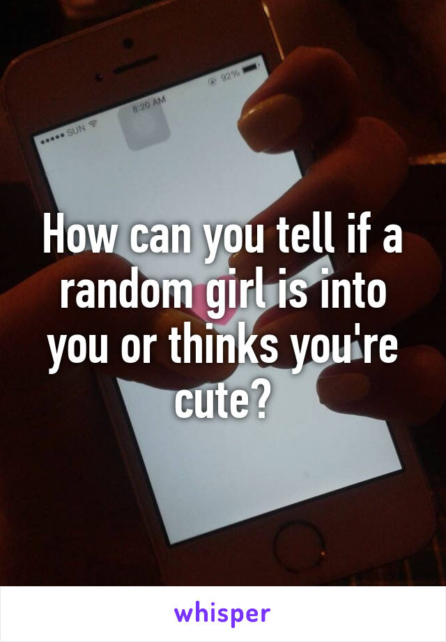 How can you tell if a random girl is into you or thinks you're cute?