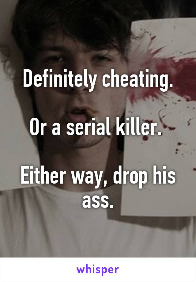 Definitely cheating.

Or a serial killer. 

Either way, drop his ass.