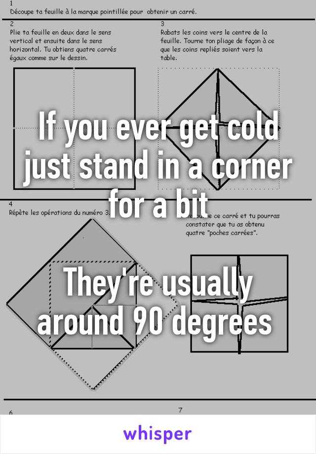 If you ever get cold just stand in a corner for a bit

They're usually around 90 degrees 