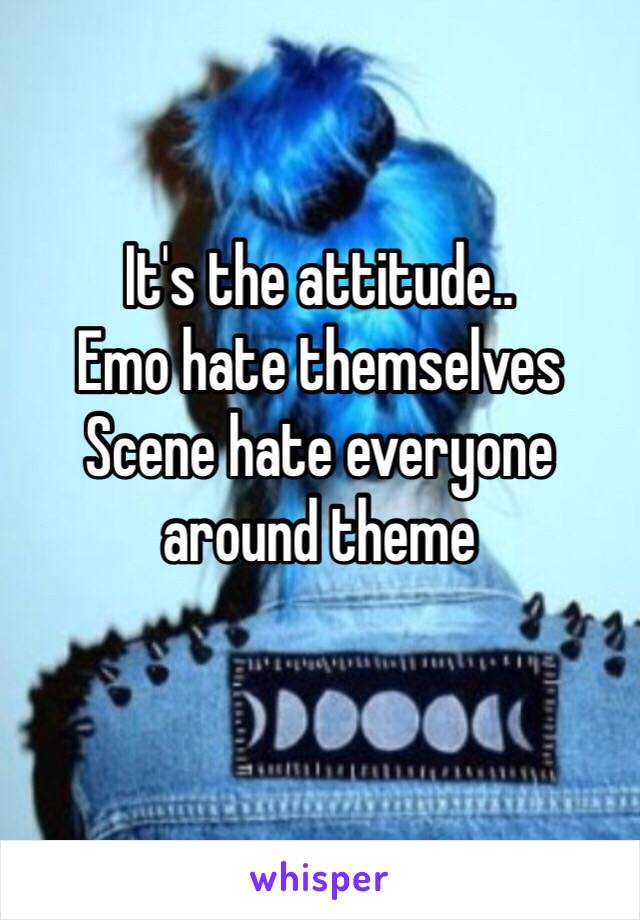 It's the attitude..
Emo hate themselves 
Scene hate everyone around theme
