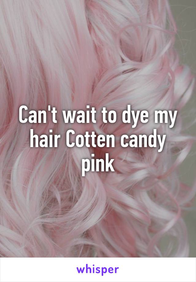 Can't wait to dye my hair Cotten candy pink