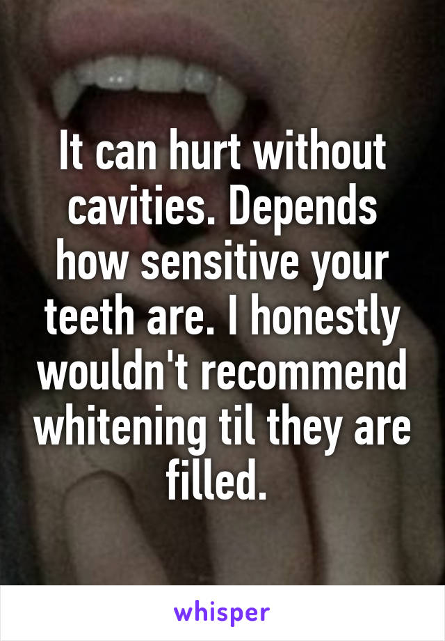 It can hurt without cavities. Depends how sensitive your teeth are. I honestly wouldn't recommend whitening til they are filled. 