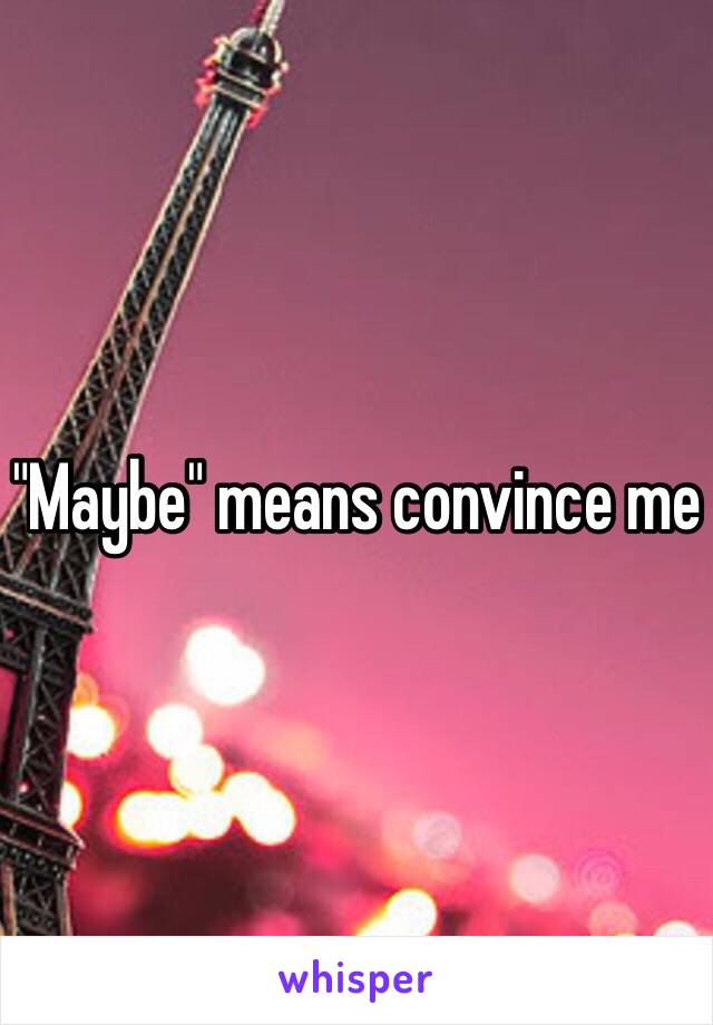 "Maybe" means convince me