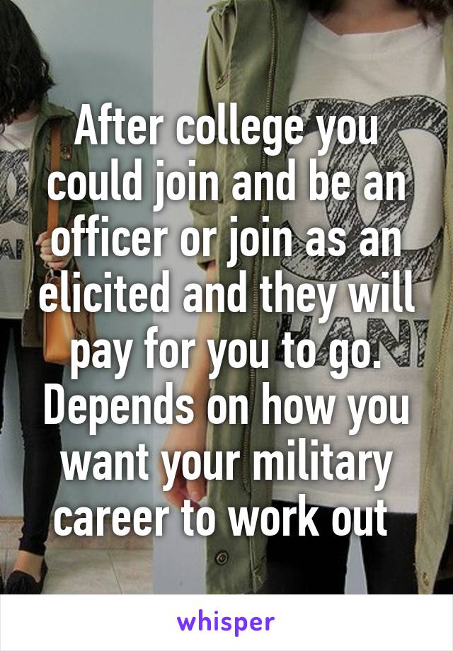 After college you could join and be an officer or join as an elicited and they will pay for you to go. Depends on how you want your military career to work out 