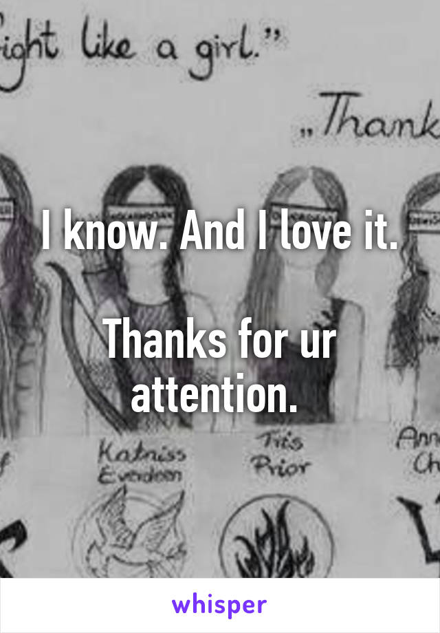 I know. And I love it.

Thanks for ur attention. 