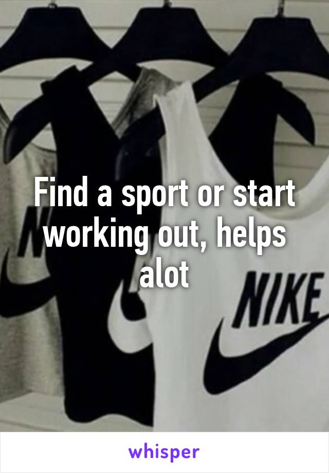 Find a sport or start working out, helps alot