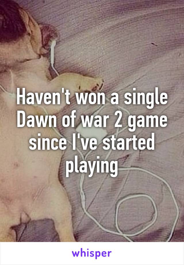 Haven't won a single Dawn of war 2 game since I've started playing