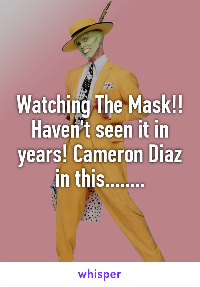 Watching The Mask!! Haven't seen it in years! Cameron Diaz in this........