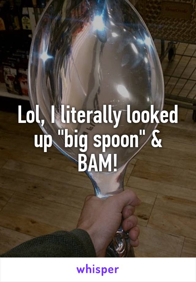 Lol, I literally looked up "big spoon" & BAM!