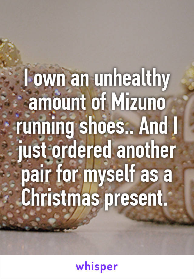 I own an unhealthy amount of Mizuno running shoes.. And I just ordered another pair for myself as a Christmas present. 