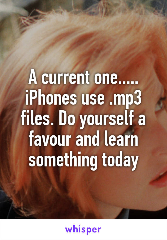 A current one..... iPhones use .mp3 files. Do yourself a favour and learn something today