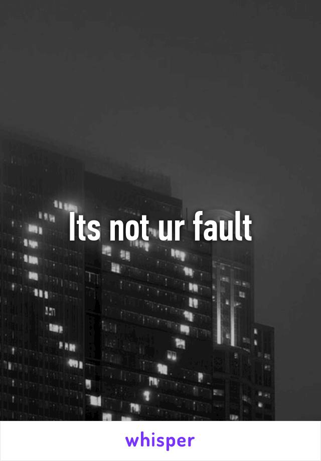 Its not ur fault