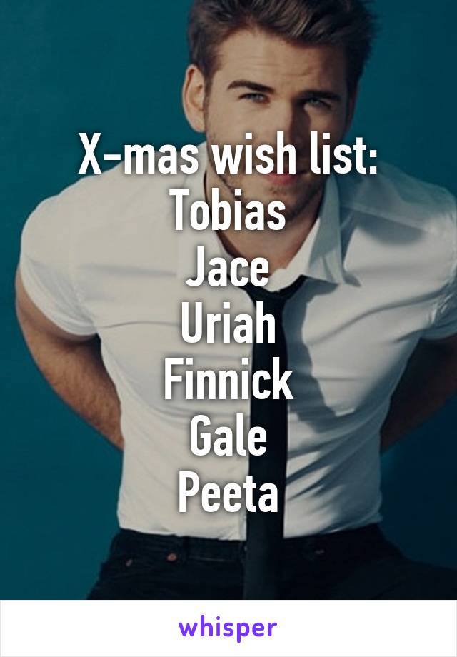 X-mas wish list:
Tobias
Jace
Uriah
Finnick
Gale
Peeta