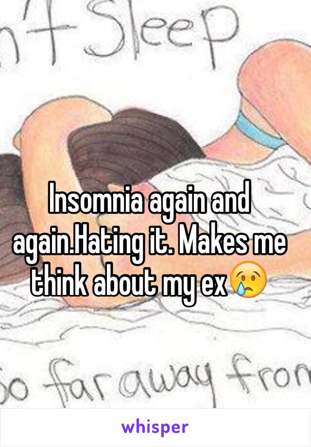 Insomnia again and again.Hating it. Makes me think about my ex😢