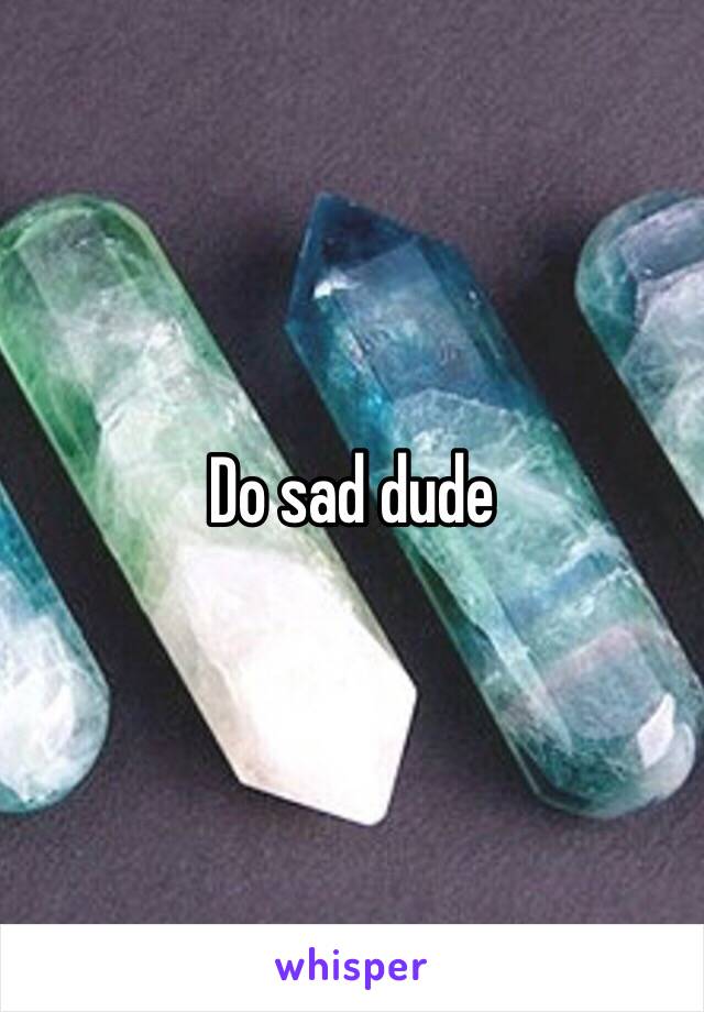 Do sad dude