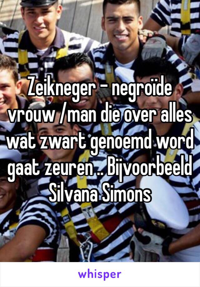 Zeikneger - negroïde vrouw /man die over alles wat zwart genoemd word gaat zeuren .. Bijvoorbeeld Silvana Simons