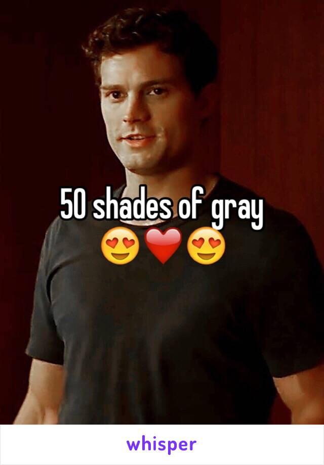 50 shades of gray 
😍❤️😍