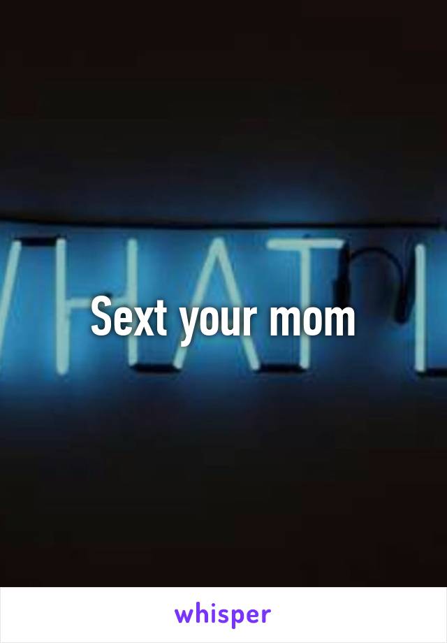 Sext your mom