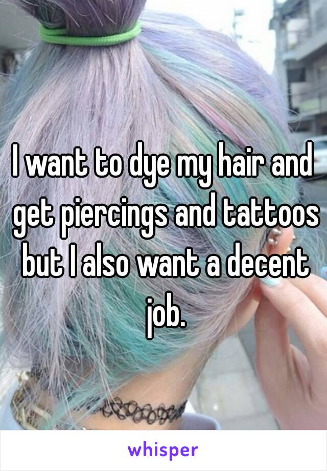 I want to dye my hair and get piercings and tattoos but I also want a decent job.
