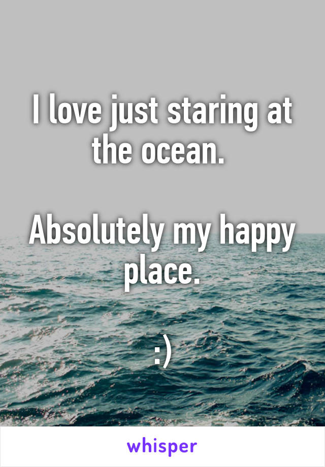 I love just staring at the ocean. 

Absolutely my happy place.

:)