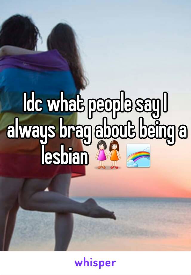 Idc what people say I always brag about being a lesbian 👭🌈