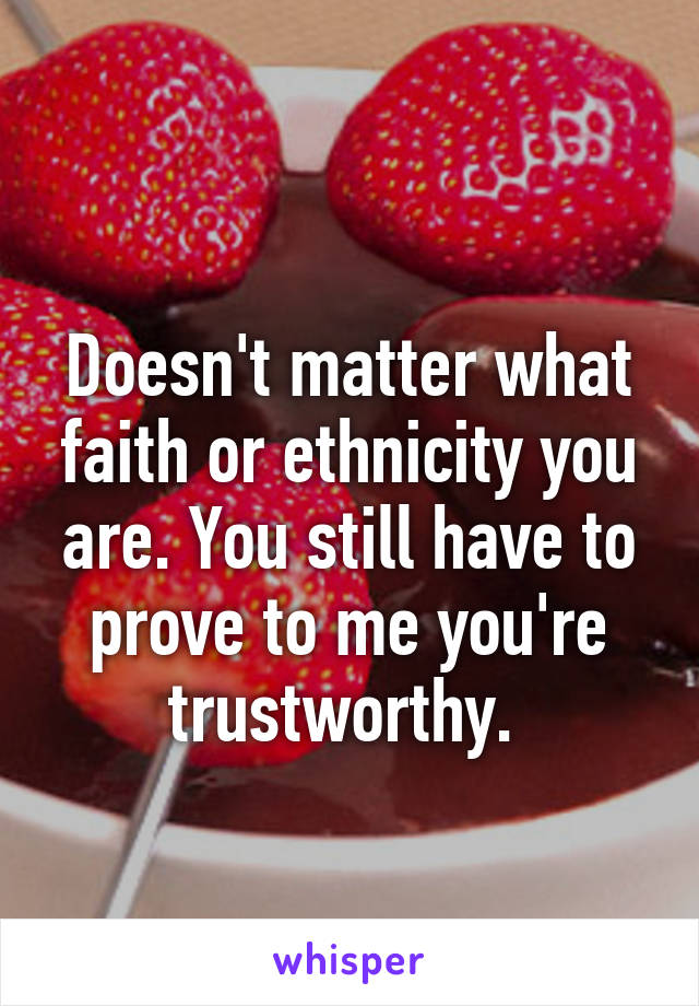 
Doesn't matter what faith or ethnicity you are. You still have to prove to me you're trustworthy. 