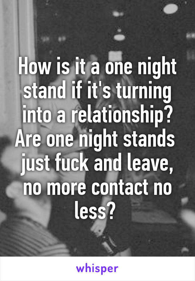 How is it a one night stand if it's turning into a relationship? Are one night stands  just fuck and leave, no more contact no less? 