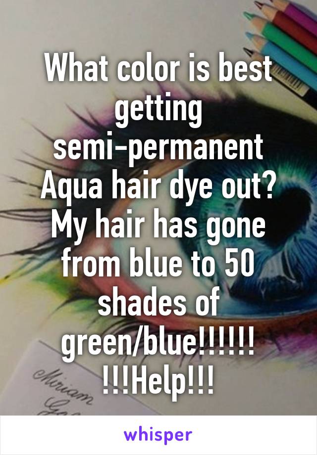 What color is best getting semi-permanent Aqua hair dye out?
My hair has gone from blue to 50 shades of green/blue!!!!!!
!!!Help!!!