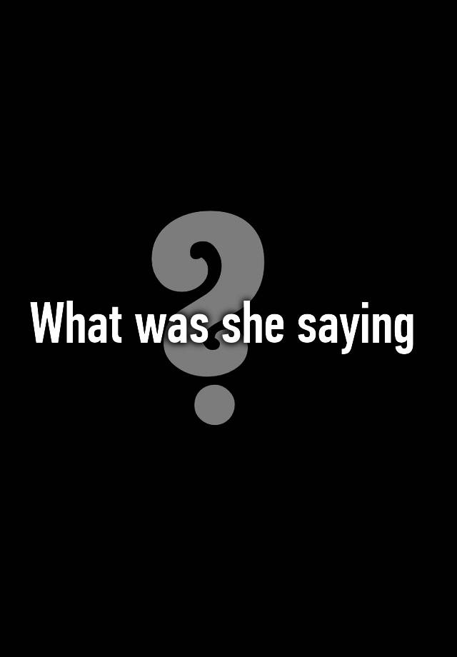 what-was-she-saying