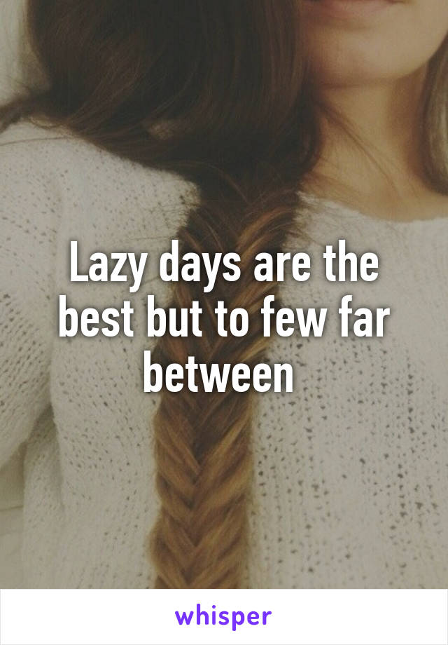 Lazy days are the best but to few far between 