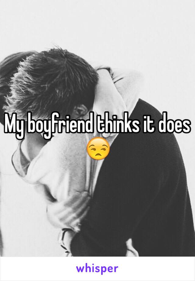 My boyfriend thinks it does 😒