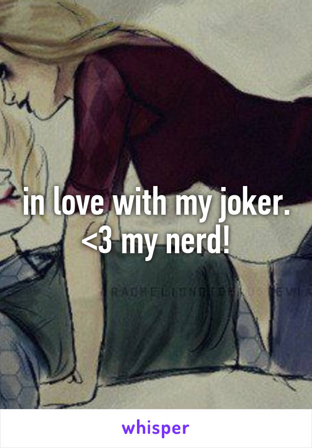 in love with my joker. <3 my nerd!