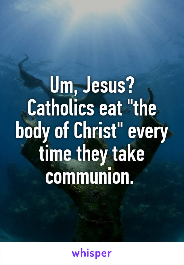 Um, Jesus?
Catholics eat "the body of Christ" every time they take communion. 