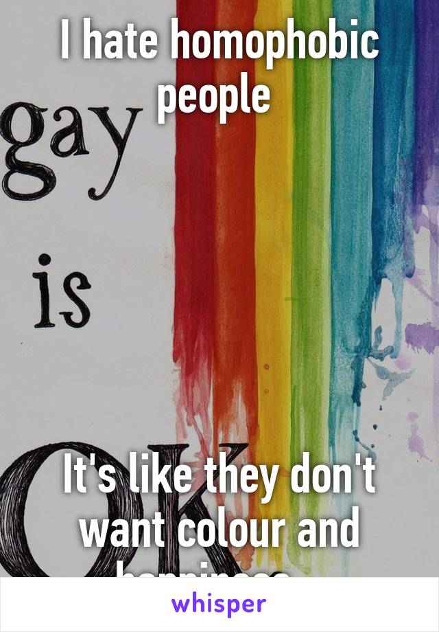 I hate homophobic people 






It's like they don't want colour and happiness...