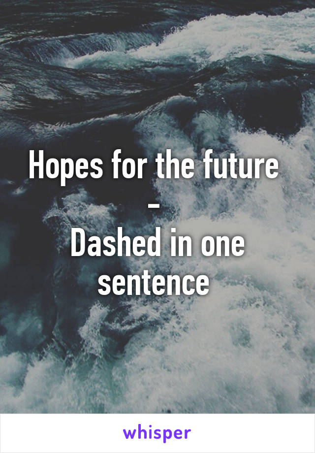 Hopes for the future 
- 
Dashed in one sentence 