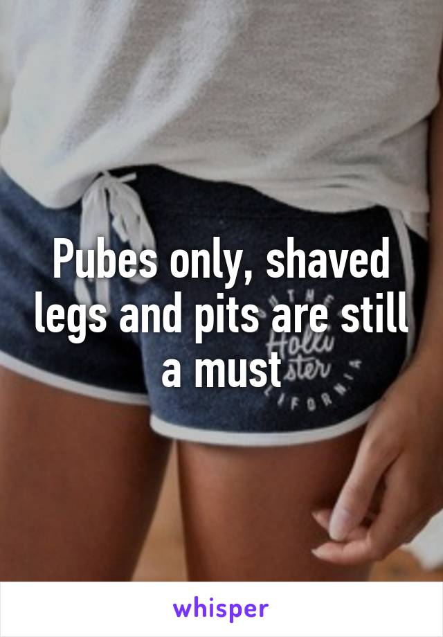 Pubes only, shaved legs and pits are still a must