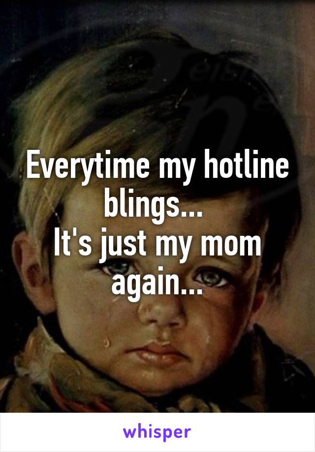 Everytime my hotline blings... 
It's just my mom again...