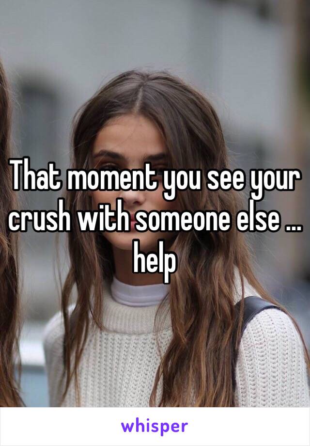 That moment you see your crush with someone else … help