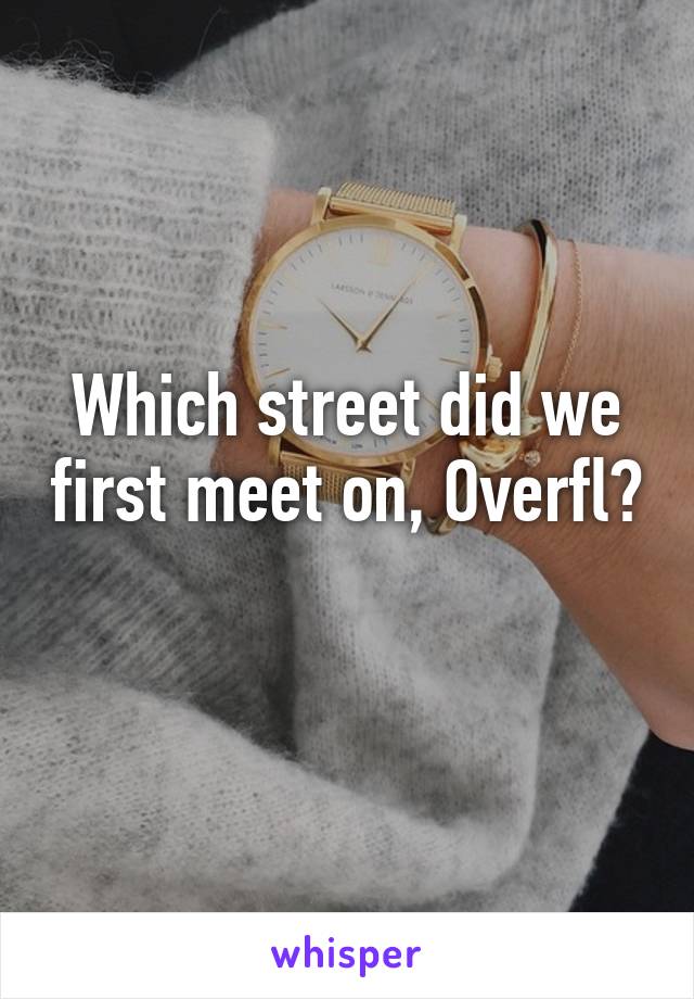 Which street did we first meet on, Overfl? 