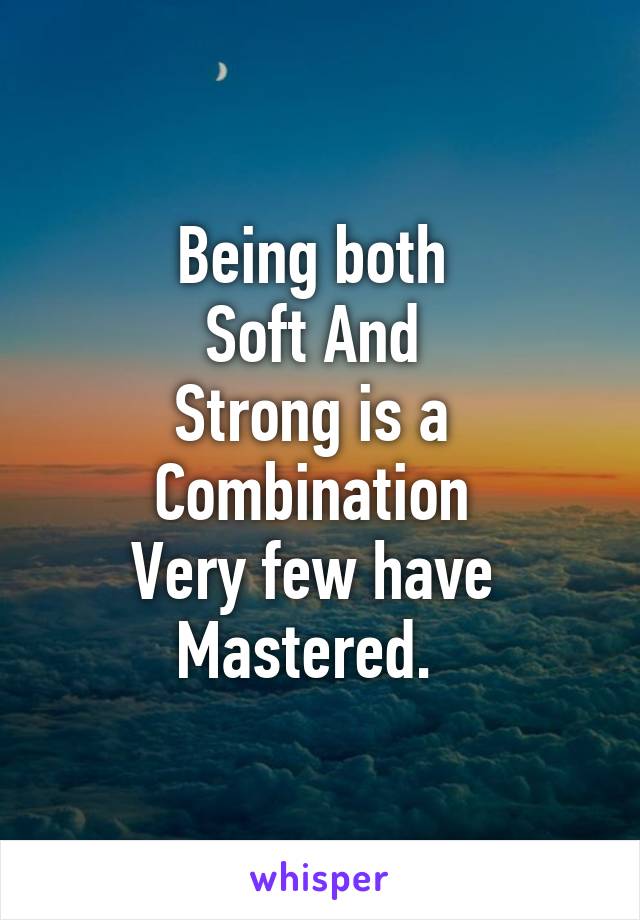 Being both 
Soft And 
Strong is a 
Combination 
Very few have 
Mastered.  