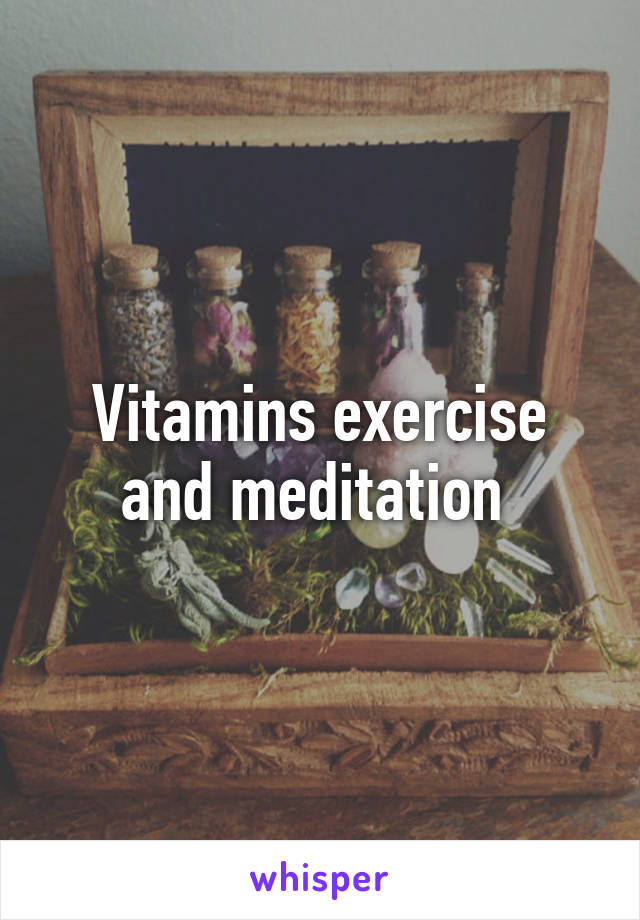 Vitamins exercise and meditation 