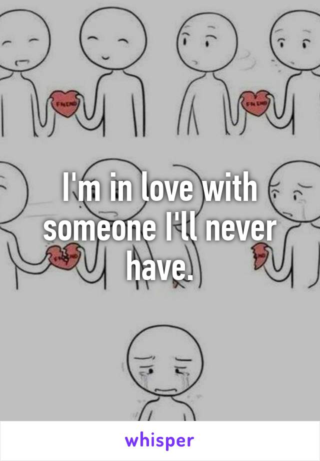 I'm in love with someone I'll never have.