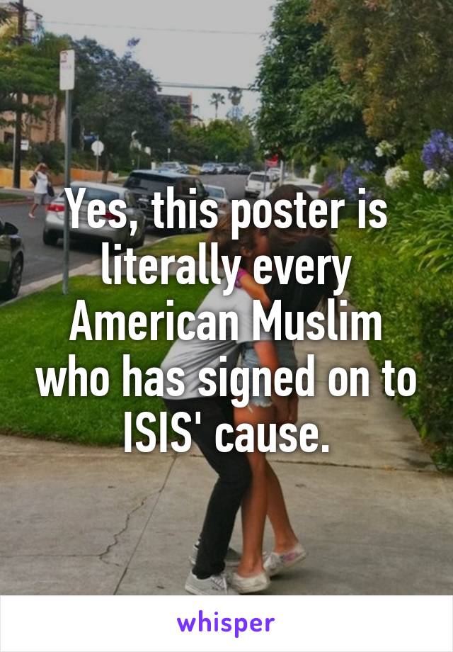 Yes, this poster is literally every American Muslim who has signed on to ISIS' cause.