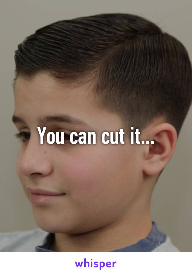 You can cut it...