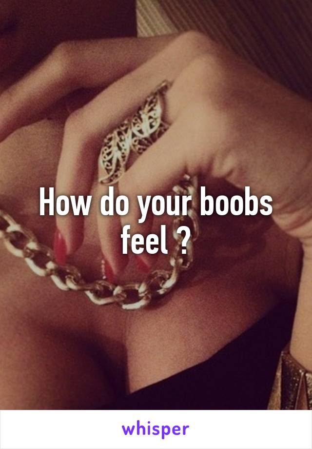 How do your boobs feel ?