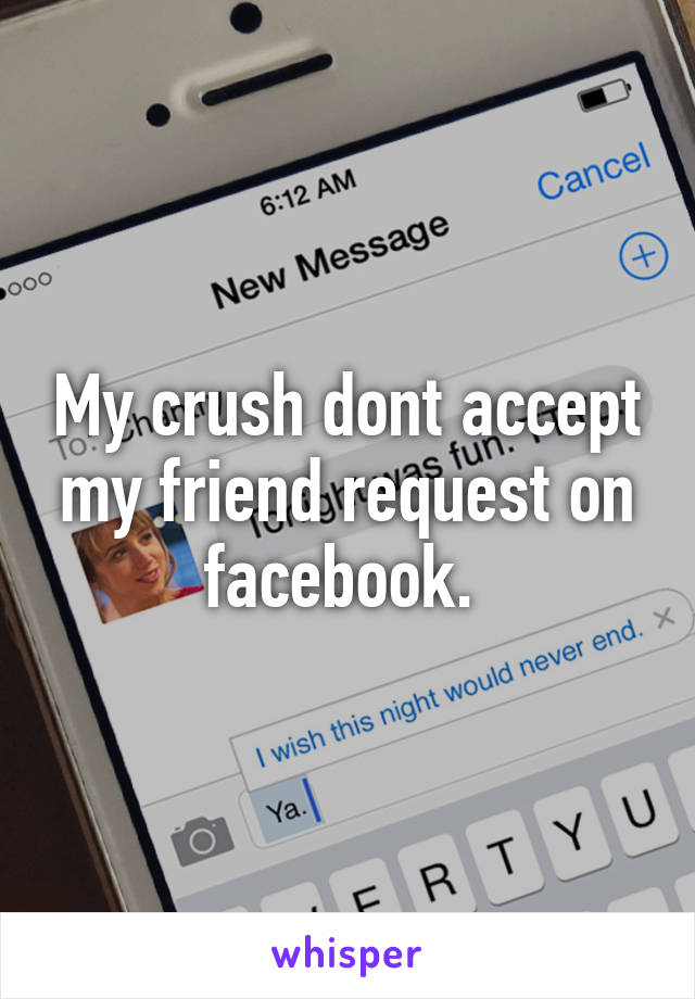 My crush dont accept my friend request on facebook. 