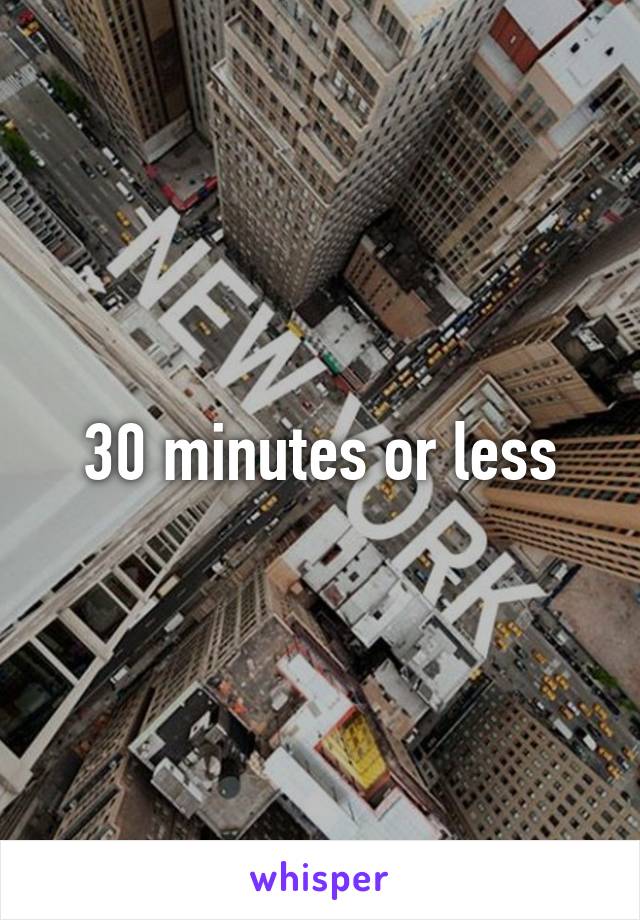 30 minutes or less